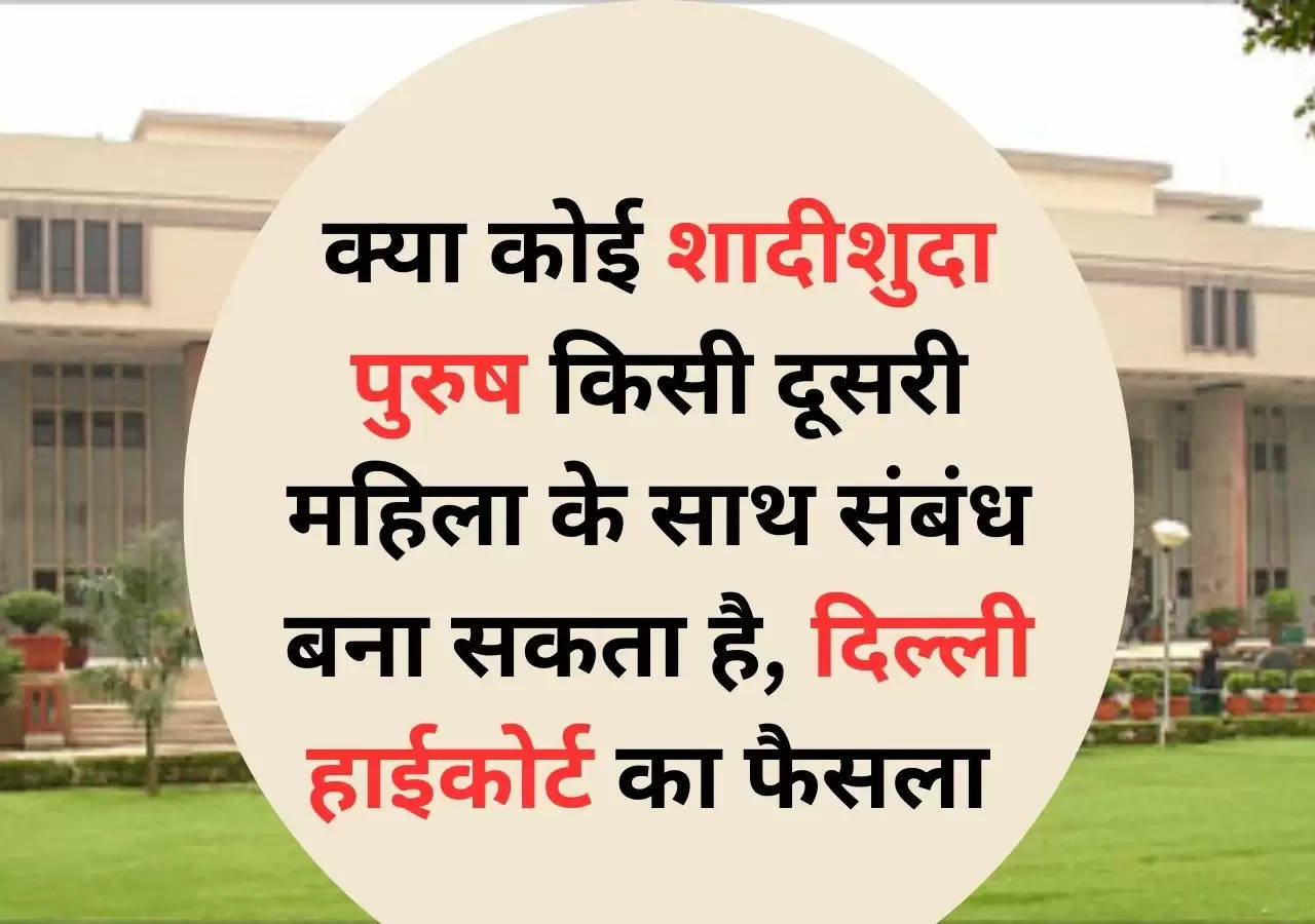 क्या कोई शादीशुदा पुरुष किसी दूसरी महिला के साथ संबंध बना सकता है, दिल्‍ली हाईकोर्ट ने सुनाया बड़ा फैसला ?width=630&height=355&resizemode=4