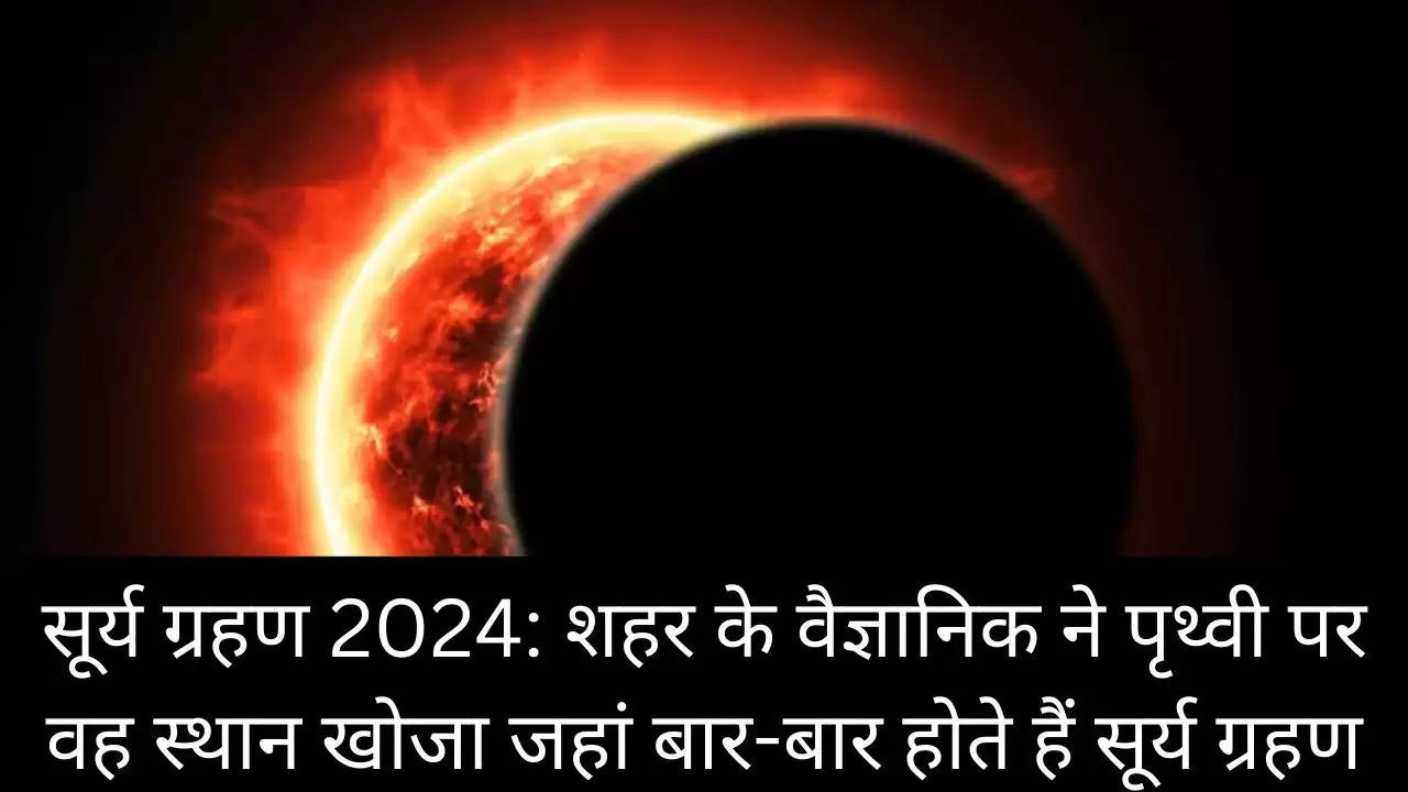 सूर्य ग्रहण 2024: शहर के वैज्ञानिक ने पृथ्वी पर वह स्थान खोजा जहां बार-बार होते हैं सूर्य ग्रहण?width=630&height=355&resizemode=4