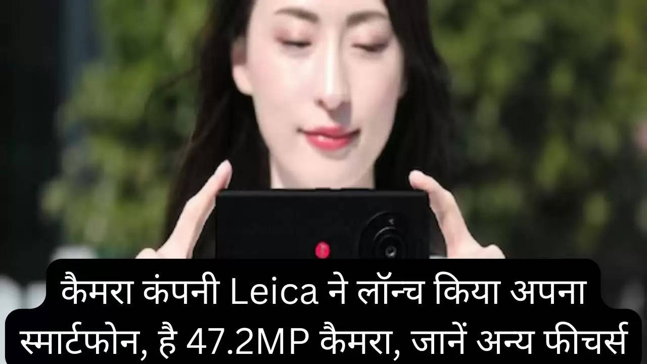 कैमरा कंपनी Leica ने लॉन्च किया अपना स्मार्टफोन, है 47.2MP कैमरा, जानें अन्य फीचर्स?width=630&height=355&resizemode=4